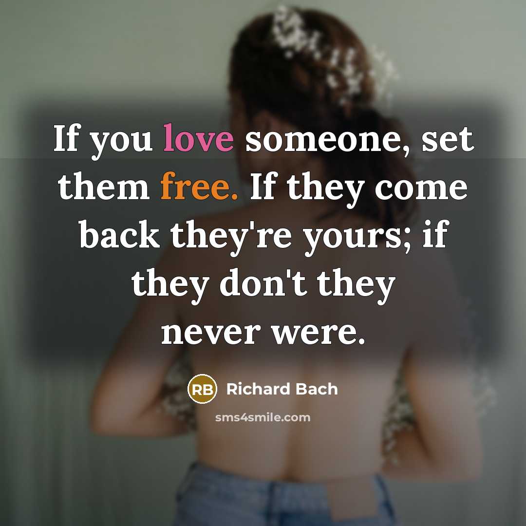 “If you love someone, set them free. If they come back they're yours; if they don't they never were.” quote by Richard Bach
