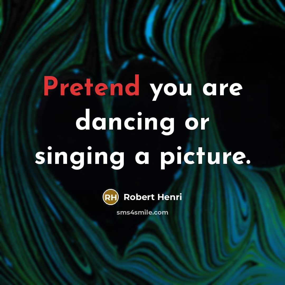 “Pretend you are dancing or singing a picture.…” quote by Robert Henri