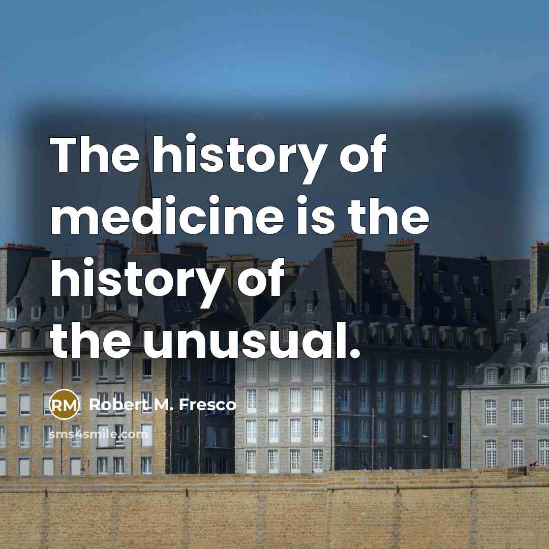 “The history of medicine is the history of the unusual.…” quote by Robert M. Fresco