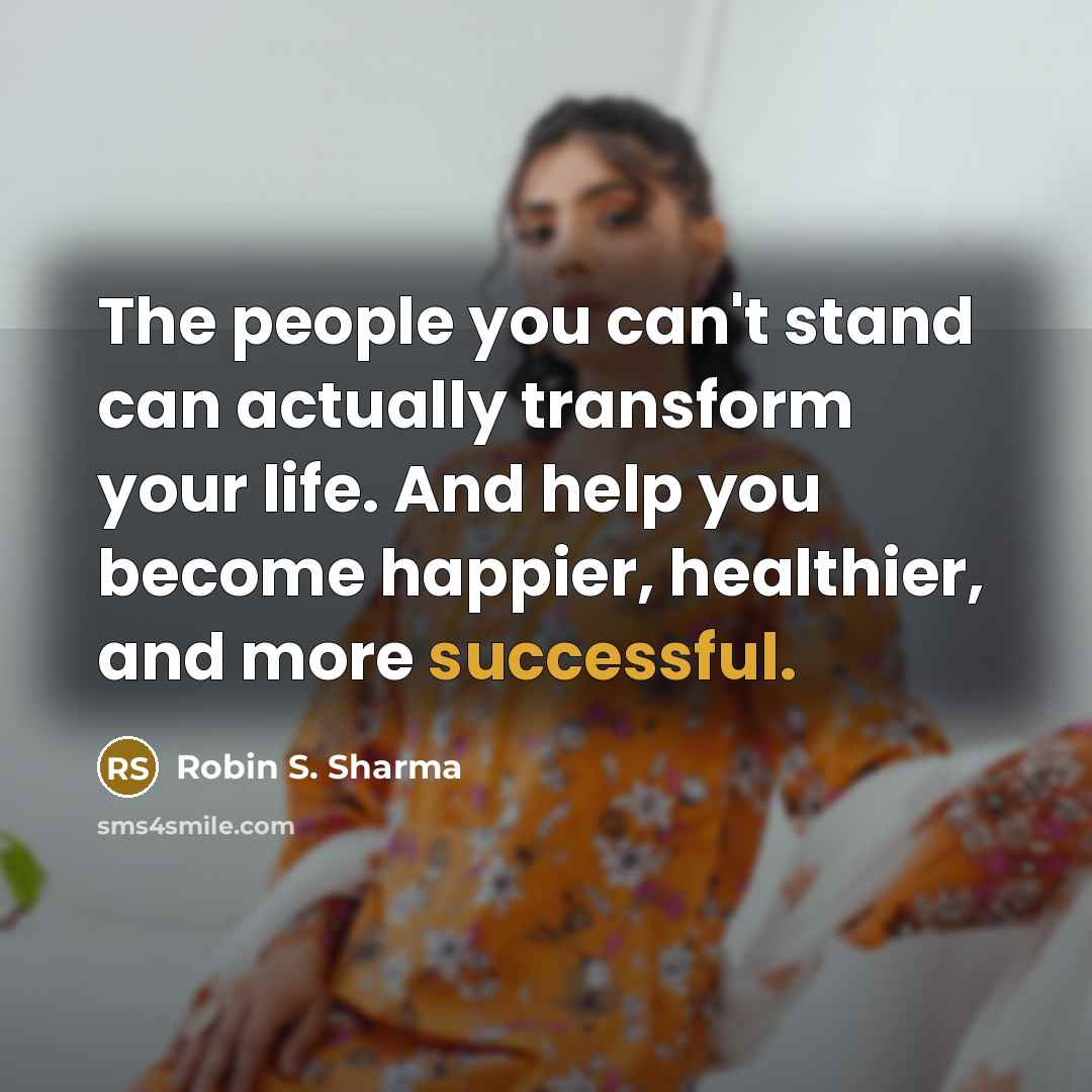 “The people you can't stand can actually transform your life.…” quote by Robin S. Sharma
