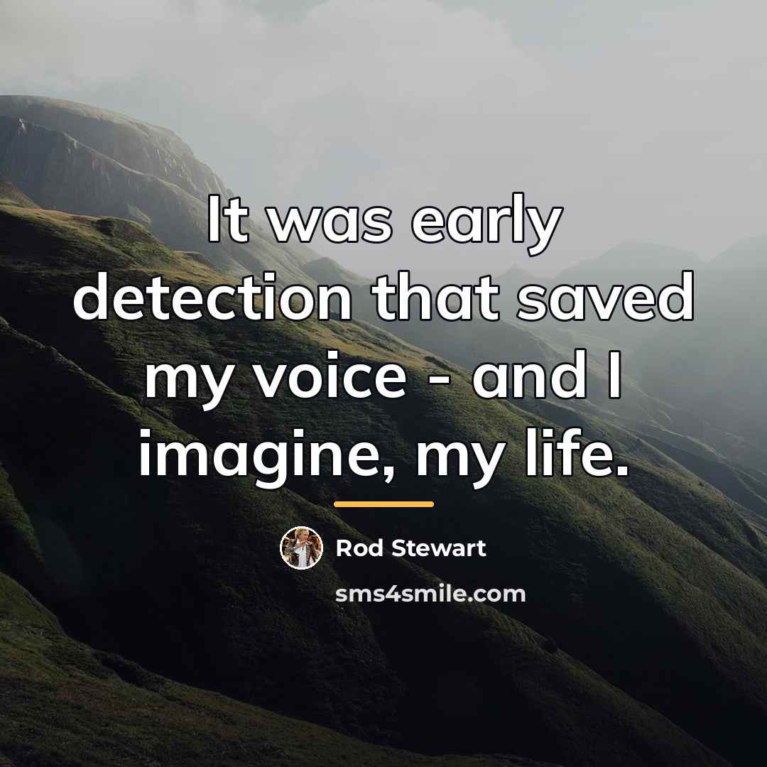 “It was early detection that saved my voice - and…” quote by Rod Stewart