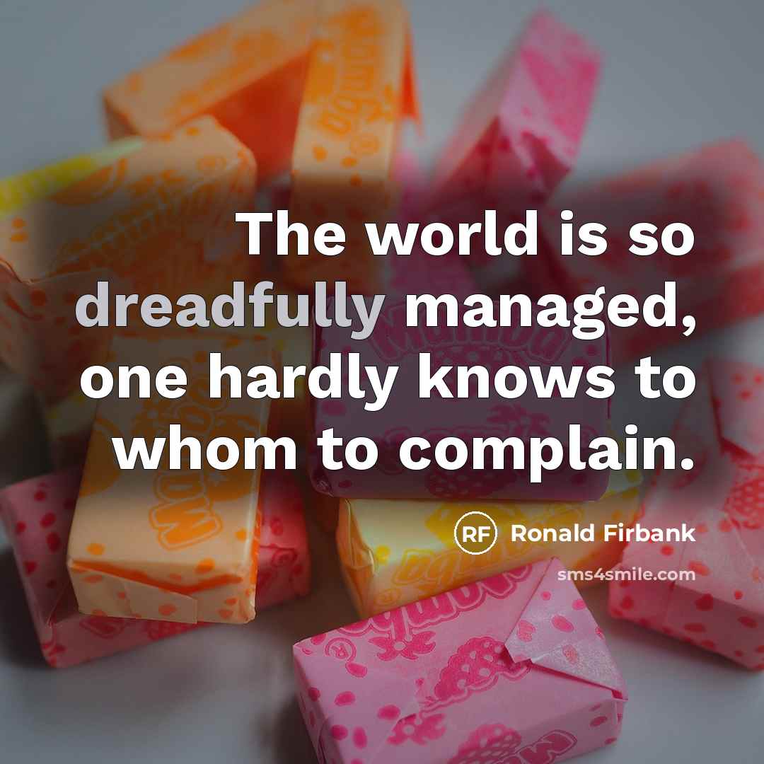 “The world is so dreadfully managed, one hardly knows to whom to complain.” quote by Ronald Firbank