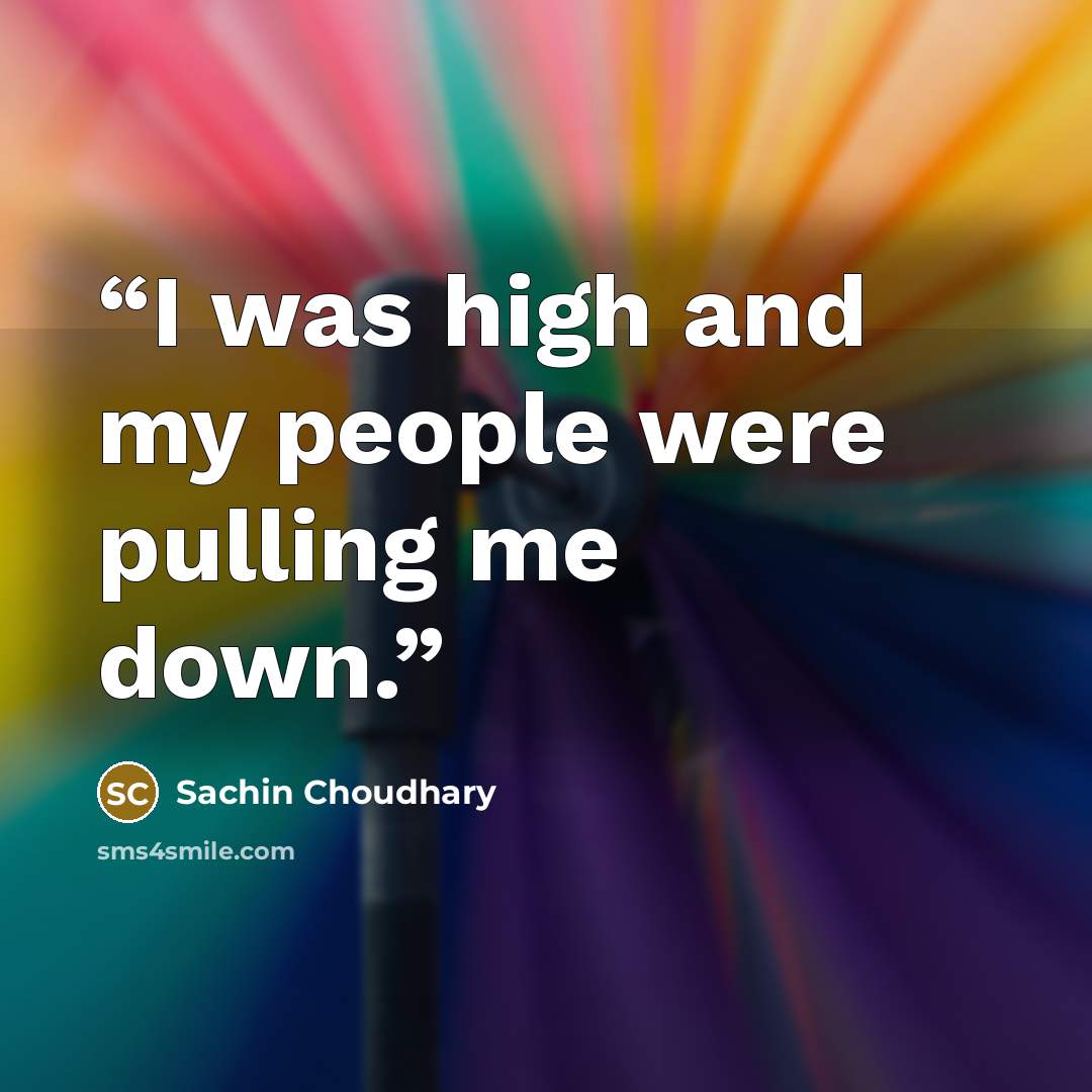 “I was high and my people were pulling me down.” quote by Sachin Choudhary