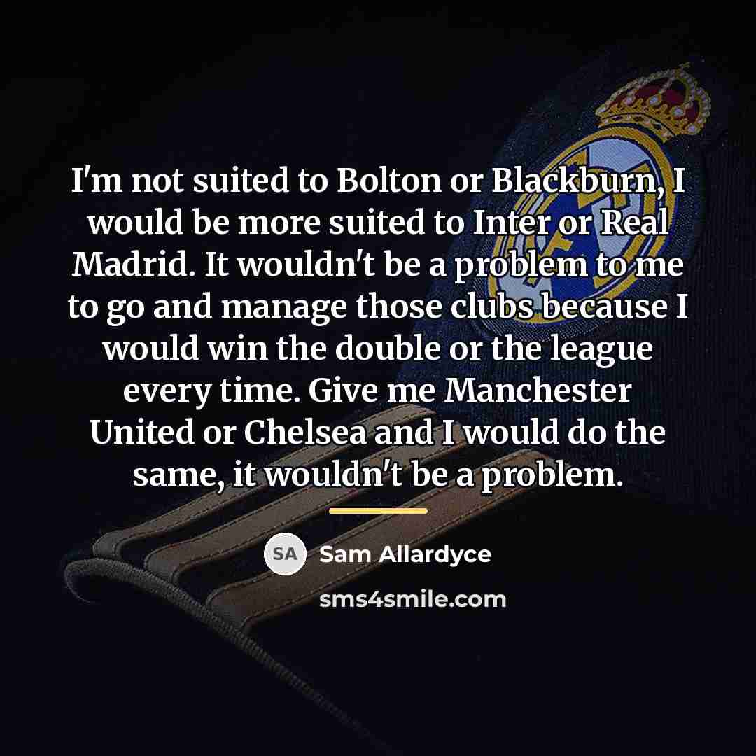 “I'm not suited to Bolton or Blackburn, I would be…” quote by Sam Allardyce
