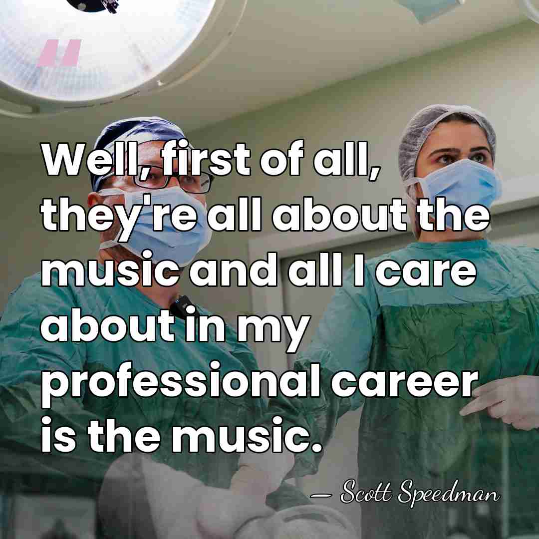 Well, first of all, they're all about the music and all I&hellip; - Scott Speedman