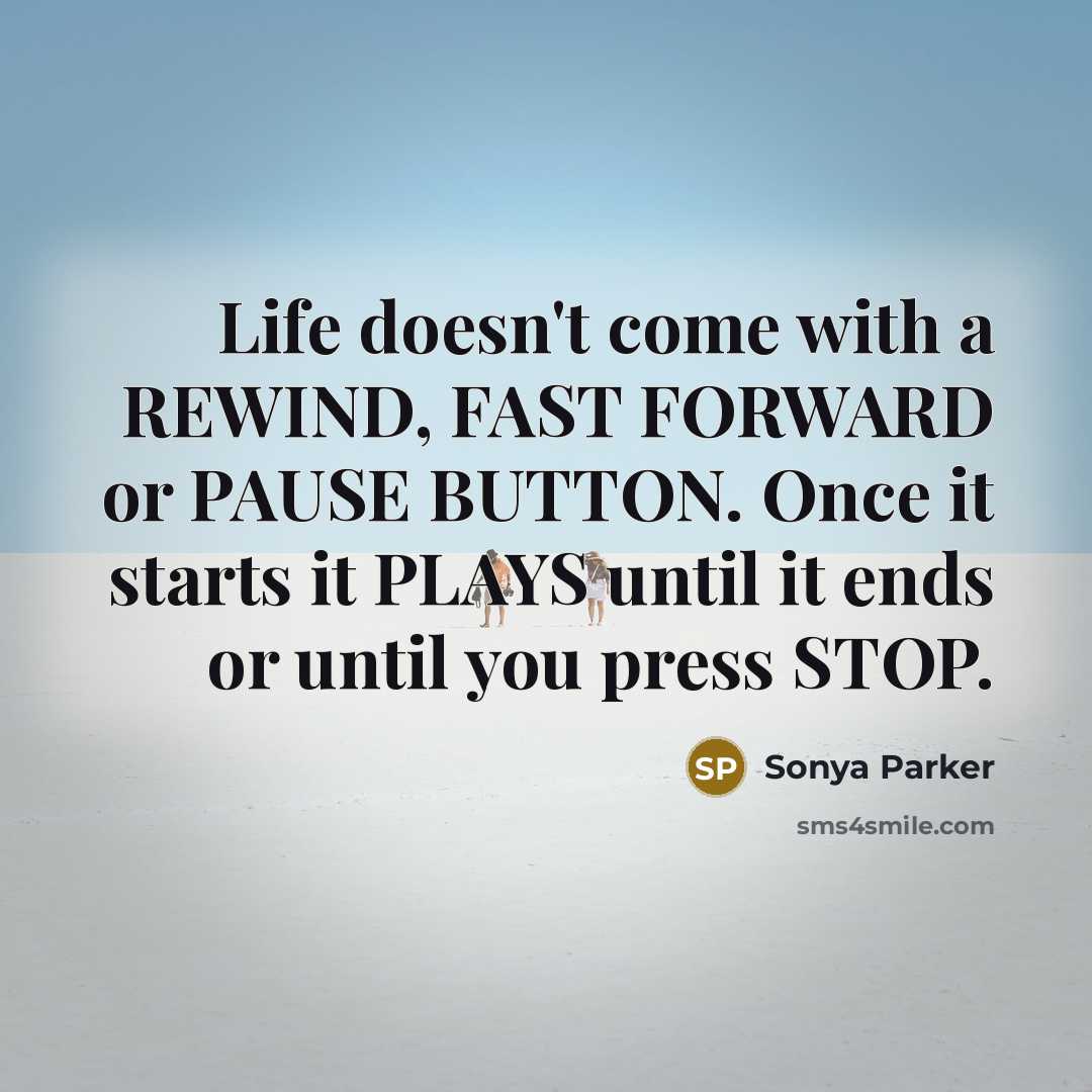 “Life doesn't come with a REWIND, FAST FORWARD or PAUSE…” quote by Sonya Parker