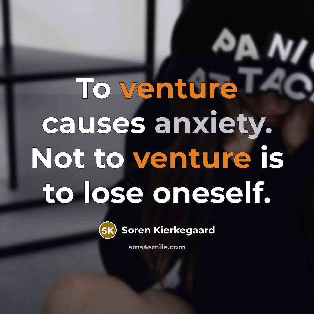 “To venture causes anxiety. Not to venture is to lose…” quote by Soren Kierkegaard