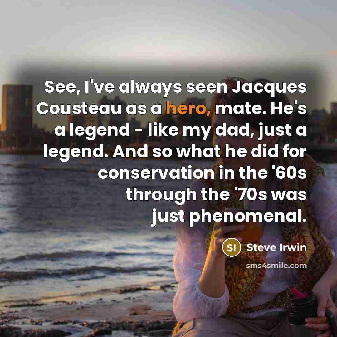 “See, I've always seen Jacques Cousteau as a hero, mate.…” quote by Steve Irwin