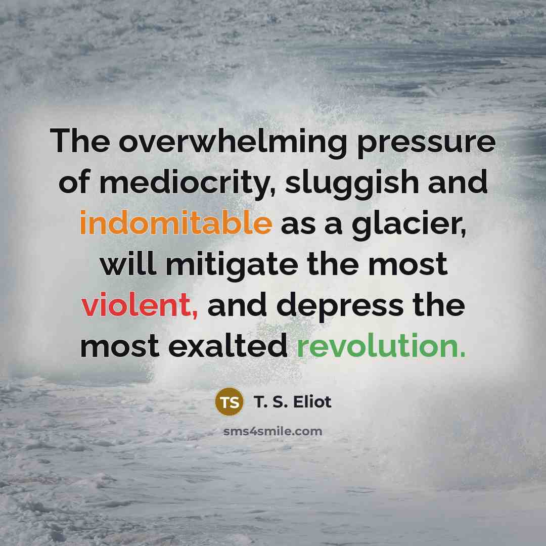 “The overwhelming pressure of mediocrity, sluggish and indomitable as a…” quote by T. S. Eliot