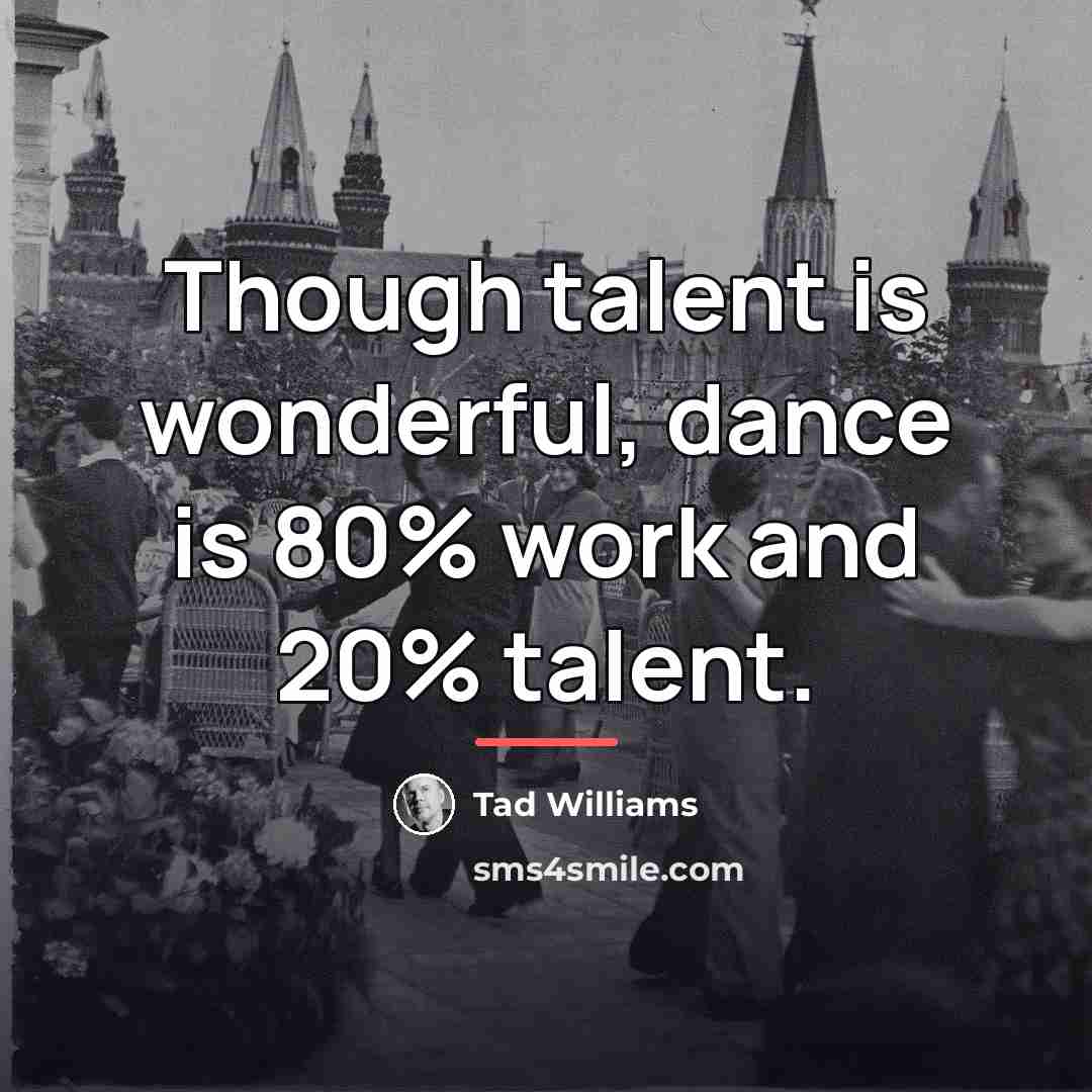 “Though talent is wonderful, dance is 80% work and 20%…” quote by Tad Williams