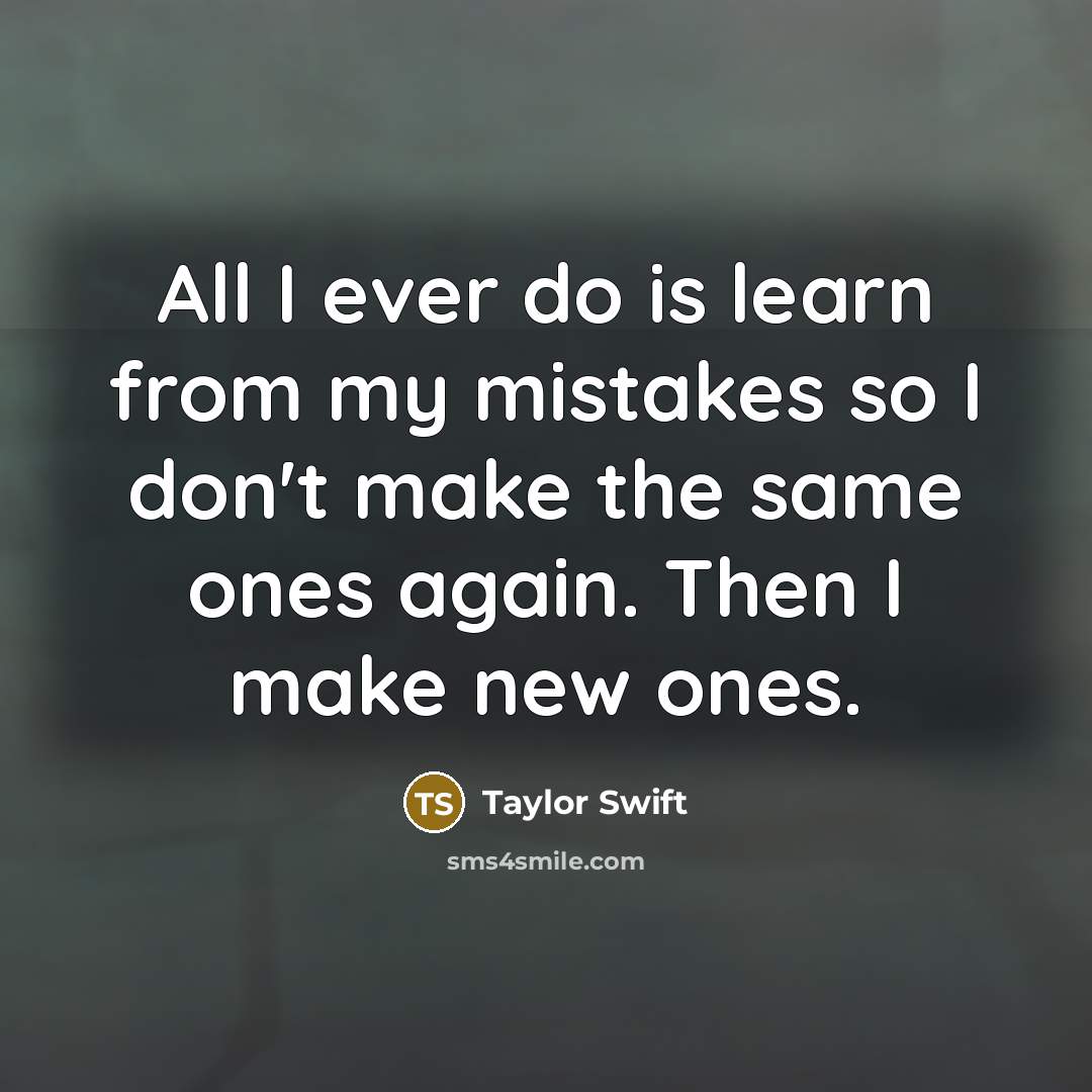 “All I ever do is learn from my mistakes so…” quote by Taylor Swift