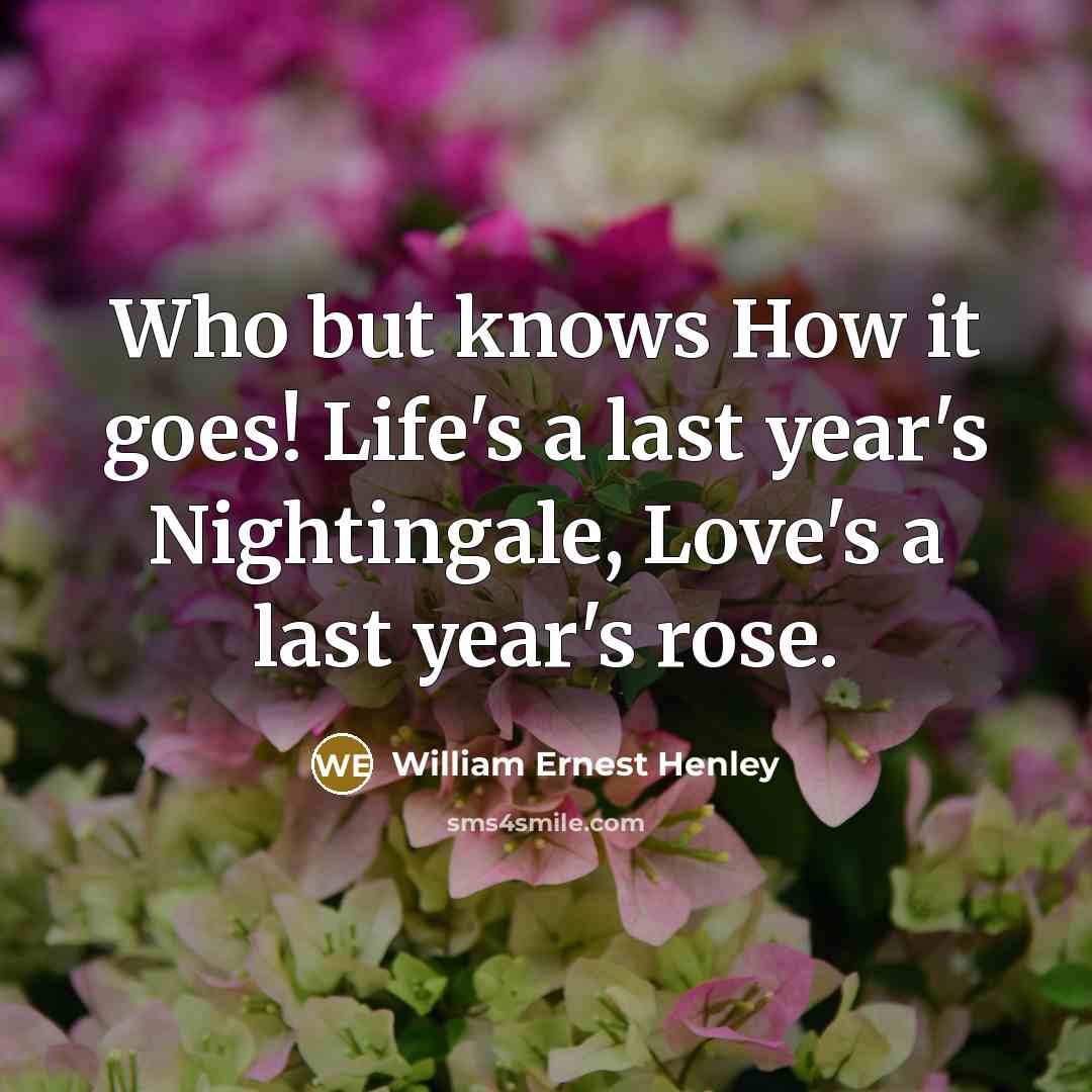 “Who but knows How it goes! Life's a last year's…” quote by William Ernest Henley