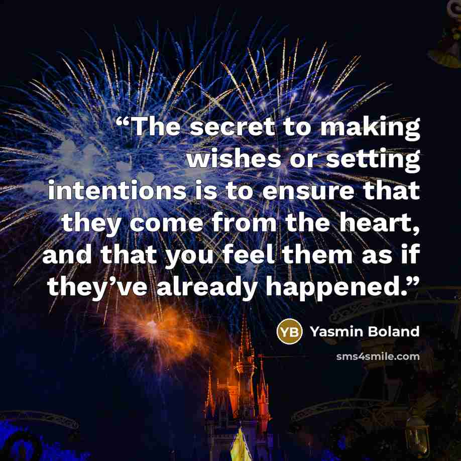 “The secret to making wishes or setting intentions is to ensure that they come from the heart, and that you feel them as if they’ve already happened.” quote by Yasmin Boland
