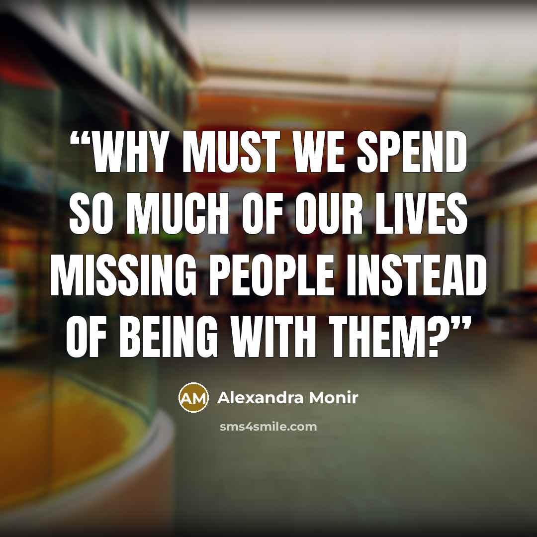 “Why must we spend so much of our lives missing people instead of being with them?” quote by Alexandra Monir