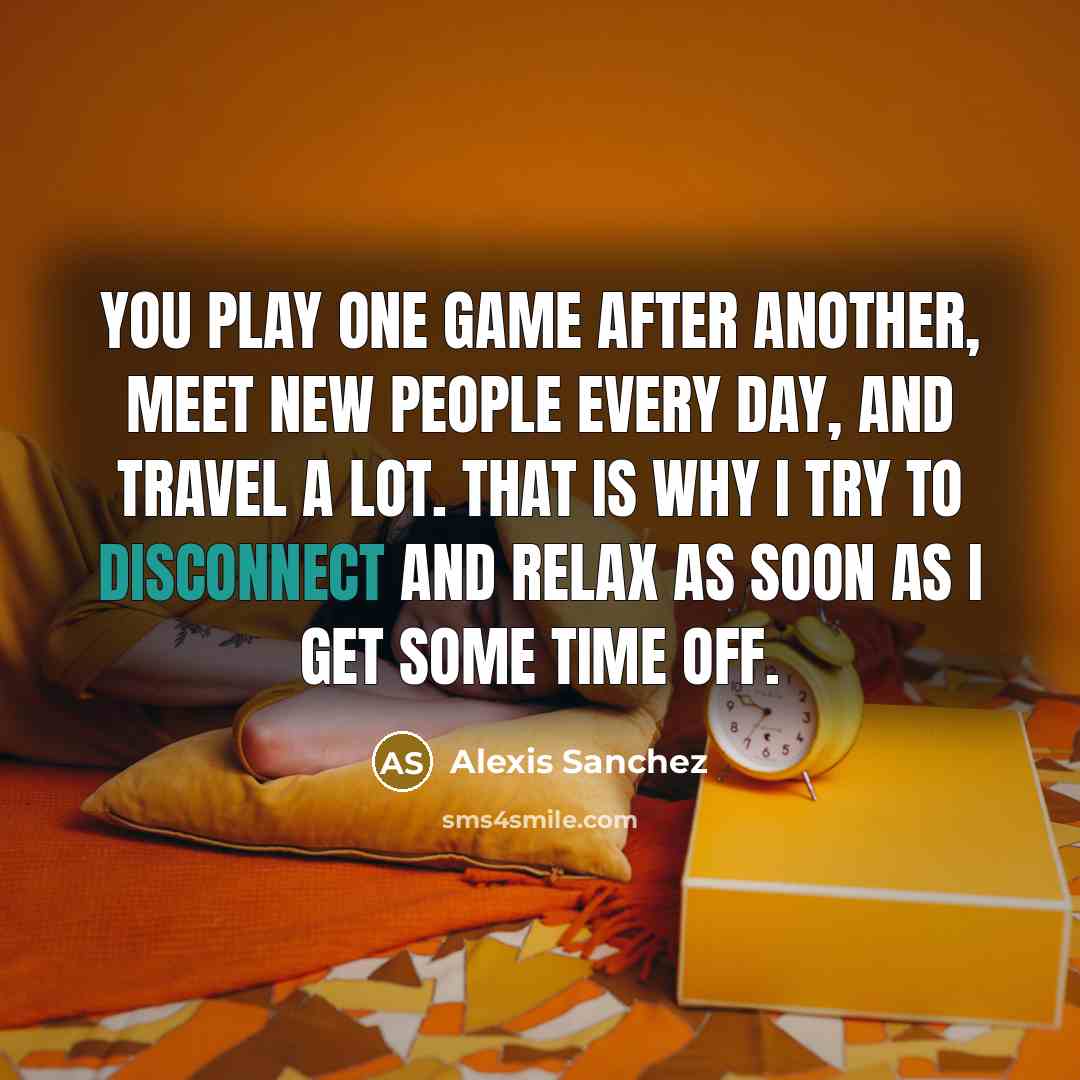 “You play one game after another, meet new people every…” quote by Alexis Sanchez
