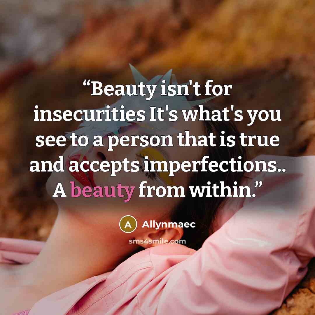 “Beauty isn't for insecurities It's what's you see to a person that is true and accepts imperfections.. A beauty from within.” quote by Allynmaec