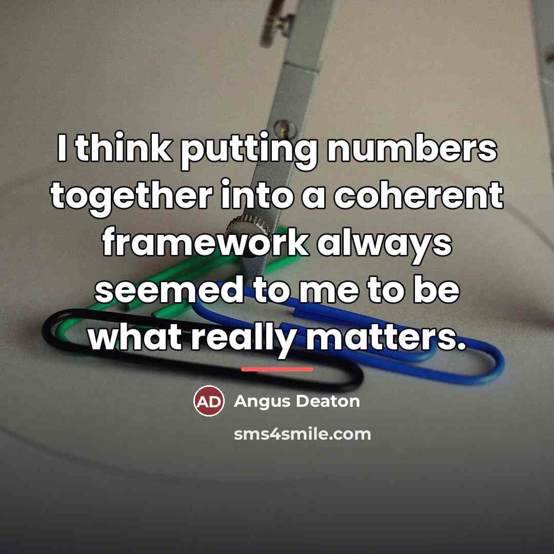 “I think putting numbers together into a coherent framework always…” quote by Angus Deaton
