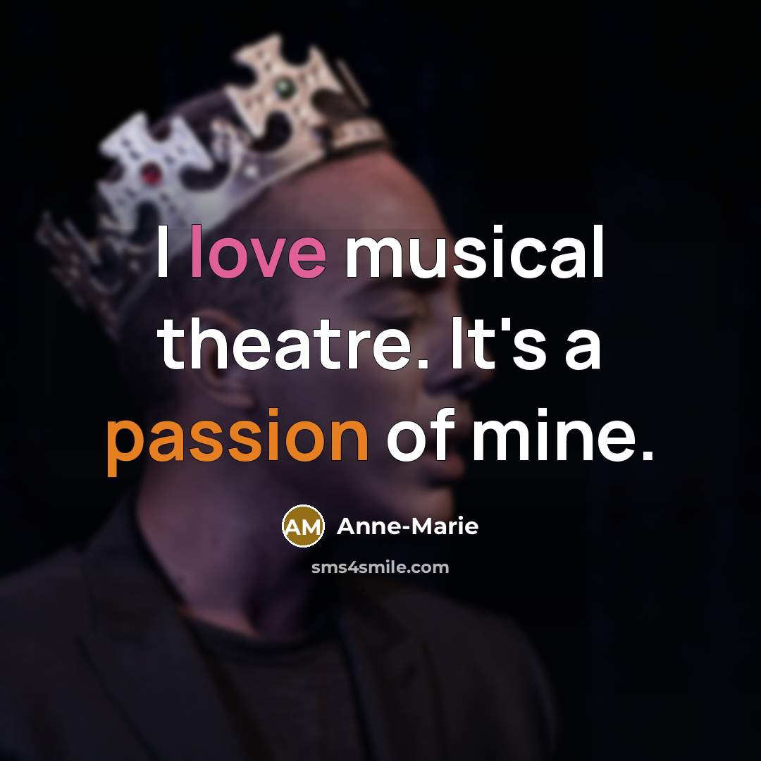 “I love musical theatre. It's a passion of mine.” quote by Anne-Marie