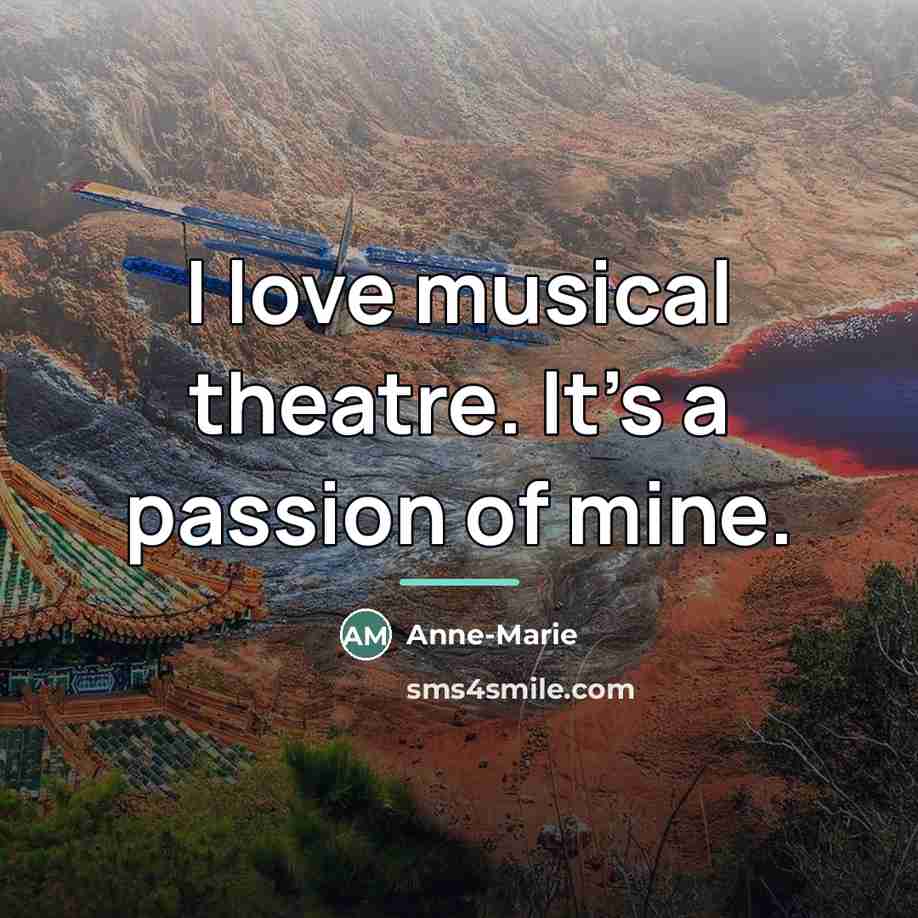 “I love musical theatre. It's a passion of mine.…” quote by Anne-Marie