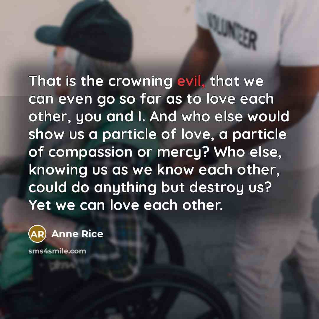 “That is the crowning evil, that we can even go…” quote by Anne Rice