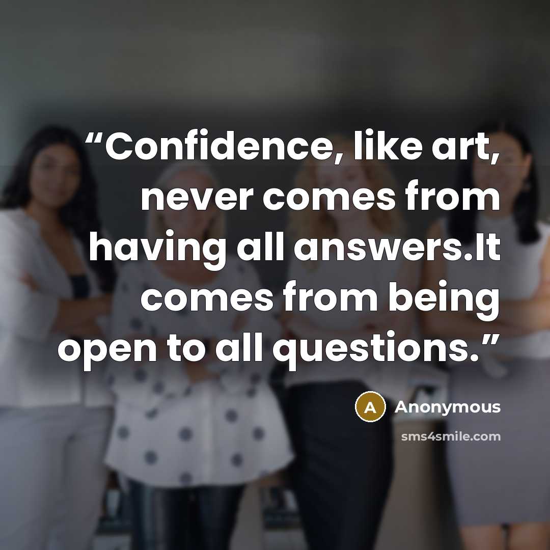 “Confidence, like art, never comes from having all answers.It comes from being open to all questions.” quote by Anonymous