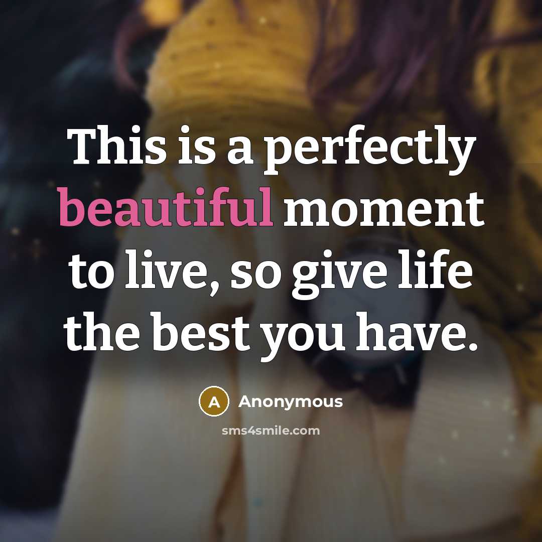 “This is a perfectly beautiful moment to live, so give…” quote by Anonymous