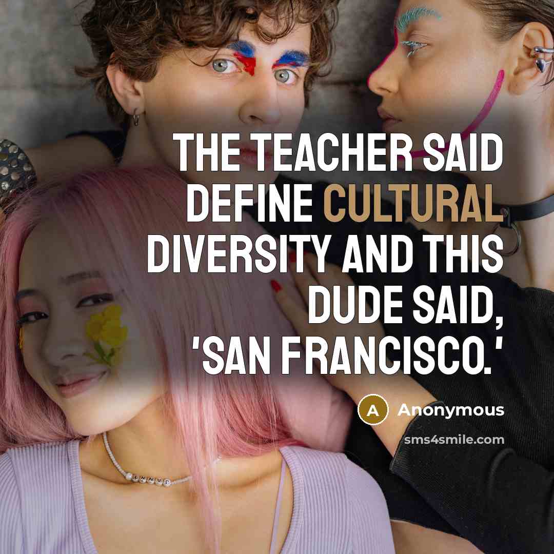 “The teacher said define Cultural Diversity and this dude said,…” quote by Anonymous
