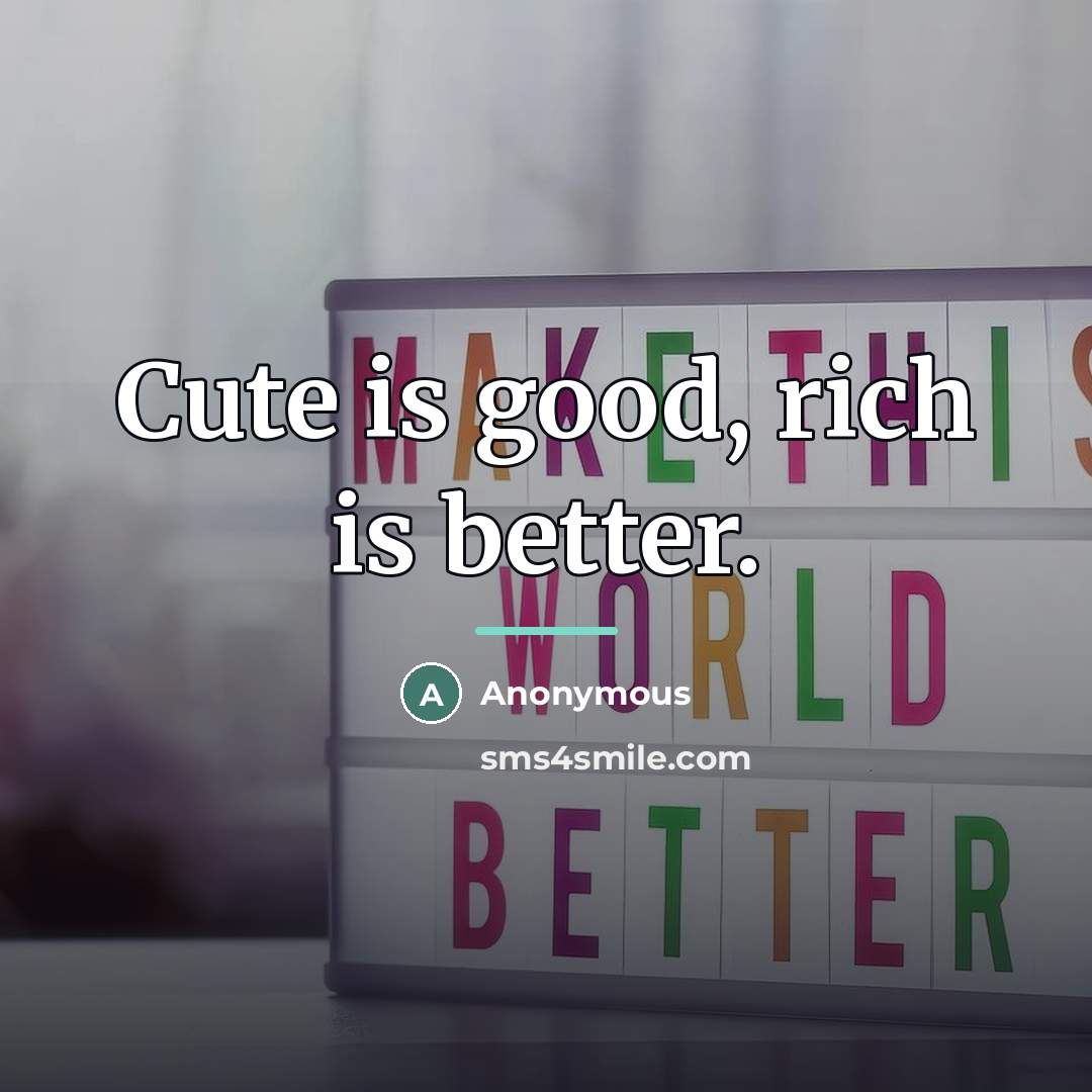 “Cute is good, rich is better.…” quote by Anonymous