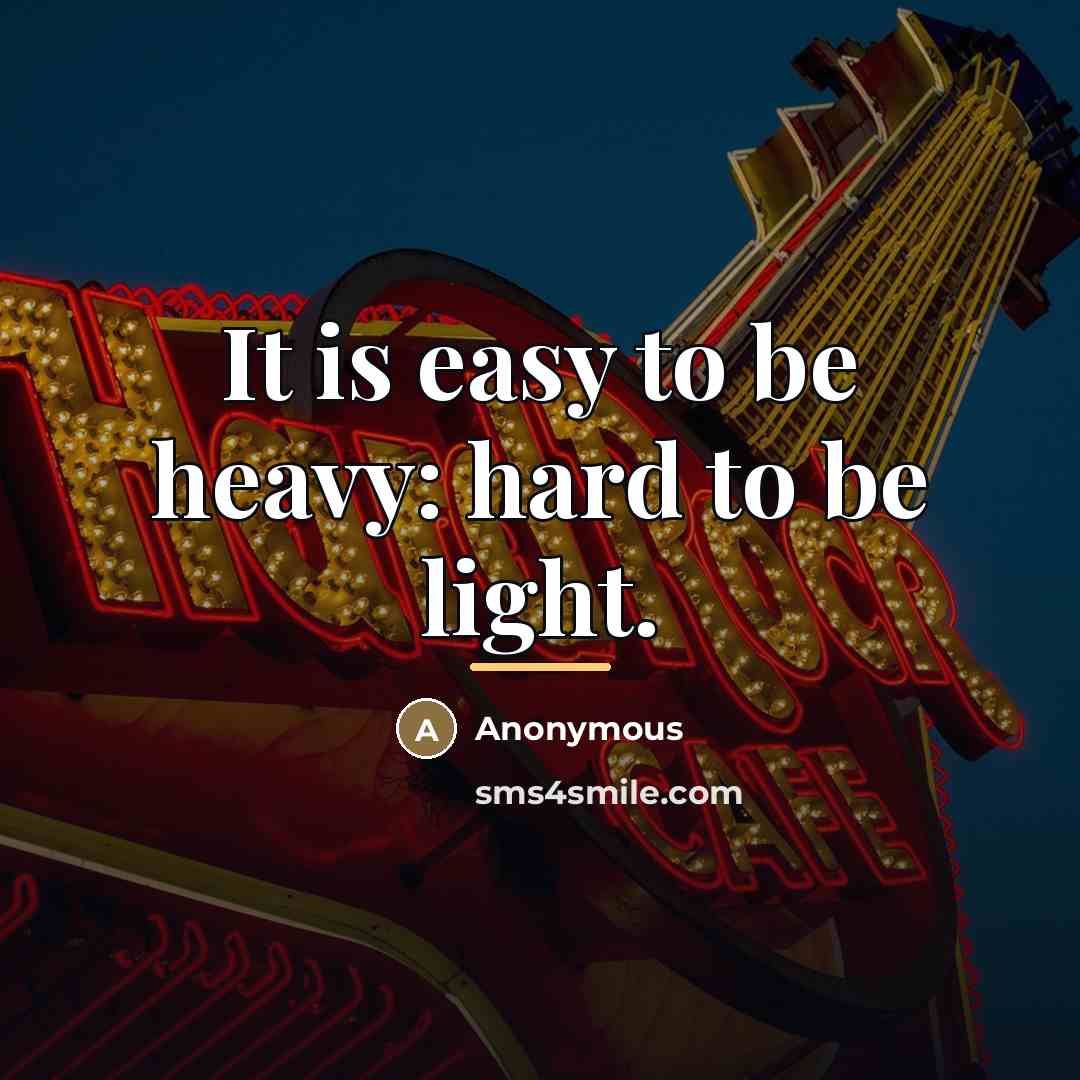 “It is easy to be heavy: hard to be light.…” quote by Anonymous