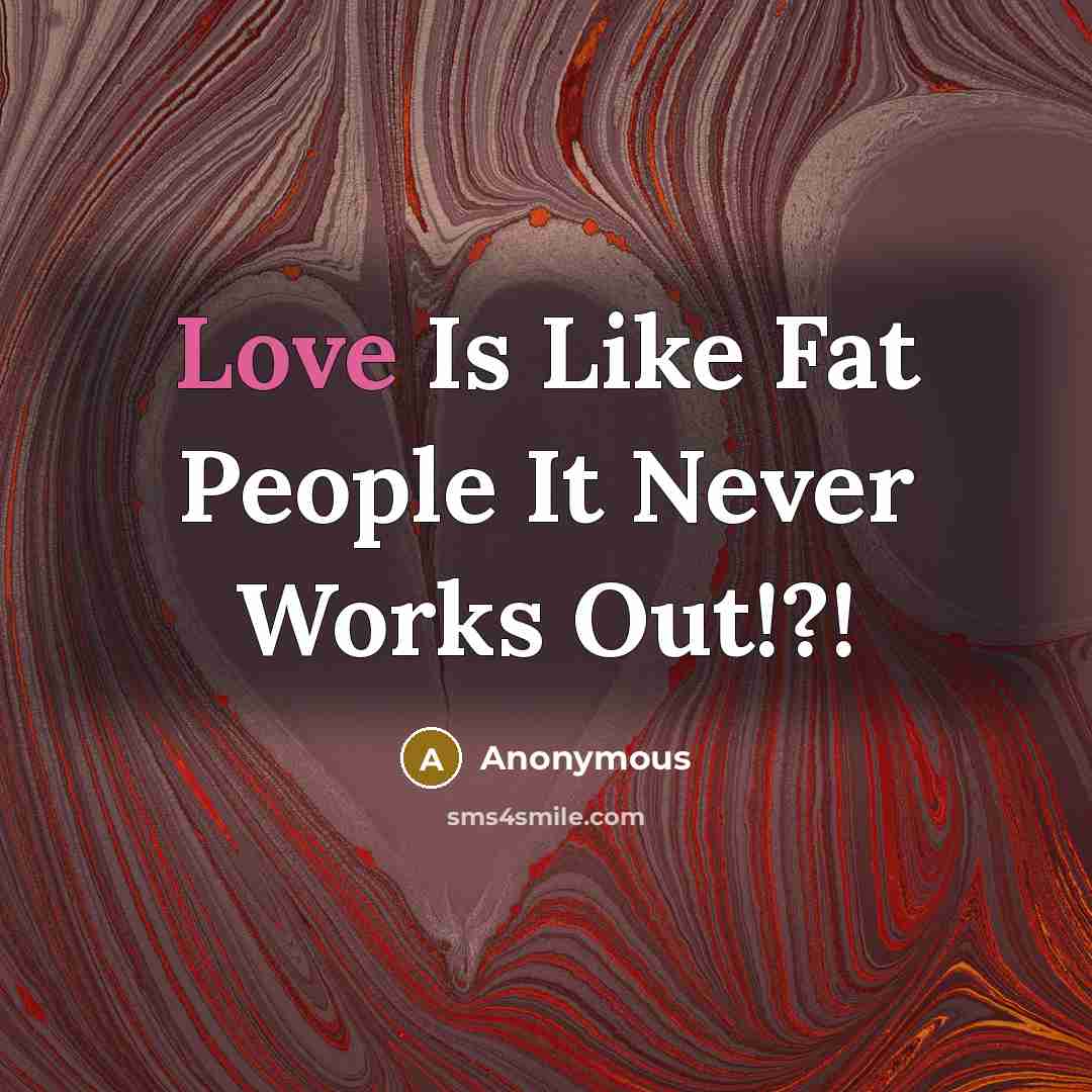 “Love Is Like Fat People It Never Works Out!?!…” quote by Anonymous