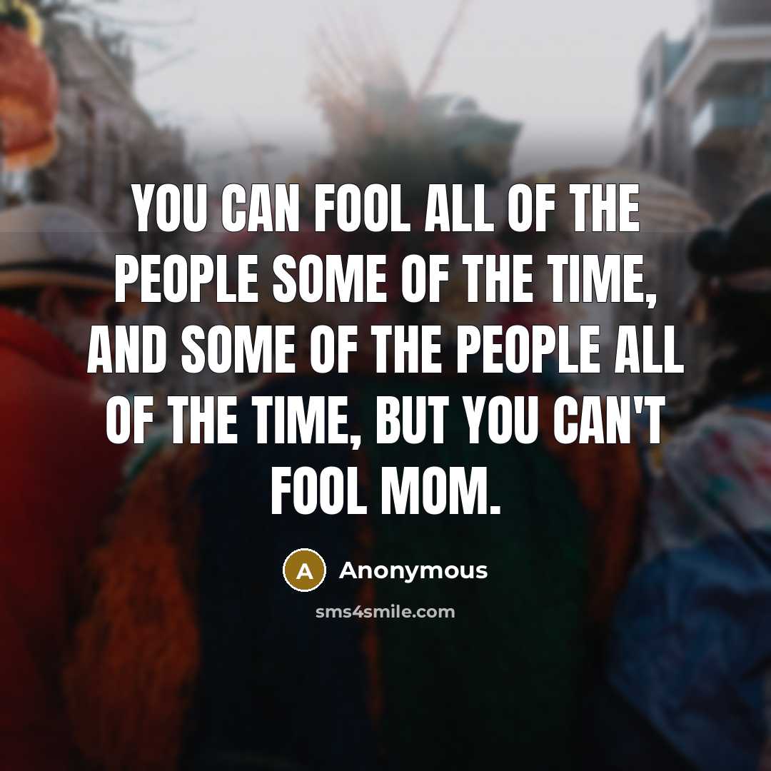 “You can fool all of the people some of the time, and some of the people all of the time, but you can't fool Mom.” quote by Anonymous
