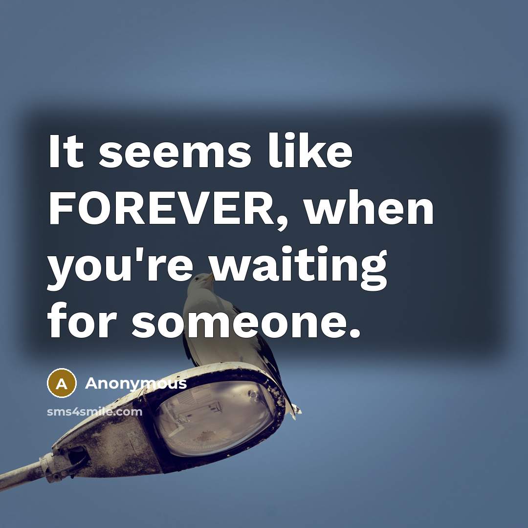 “It seems like FOREVER, when you're waiting for someone.” quote by Anonymous