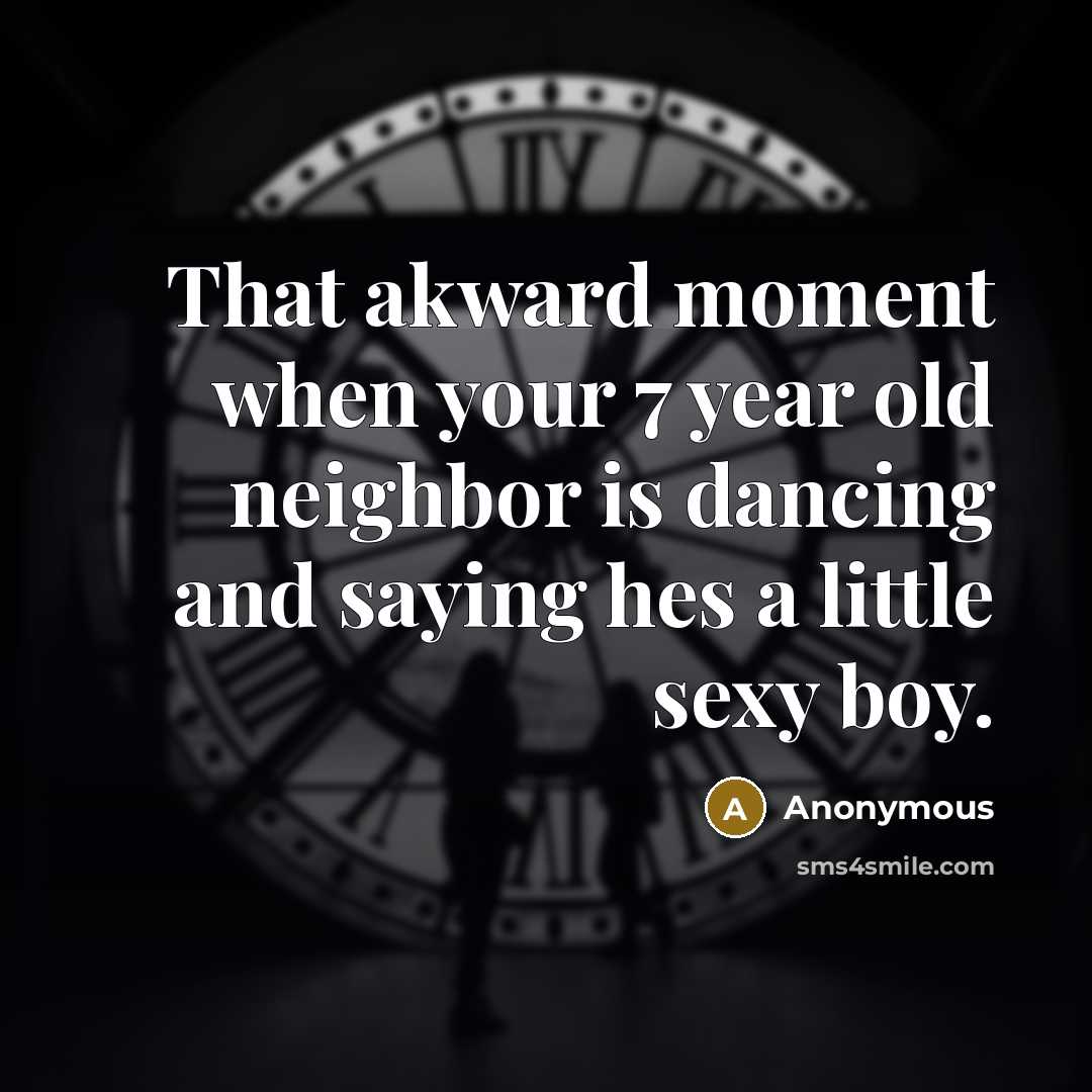 “That akward moment when your 7 year old neighbor is…” quote by Anonymous