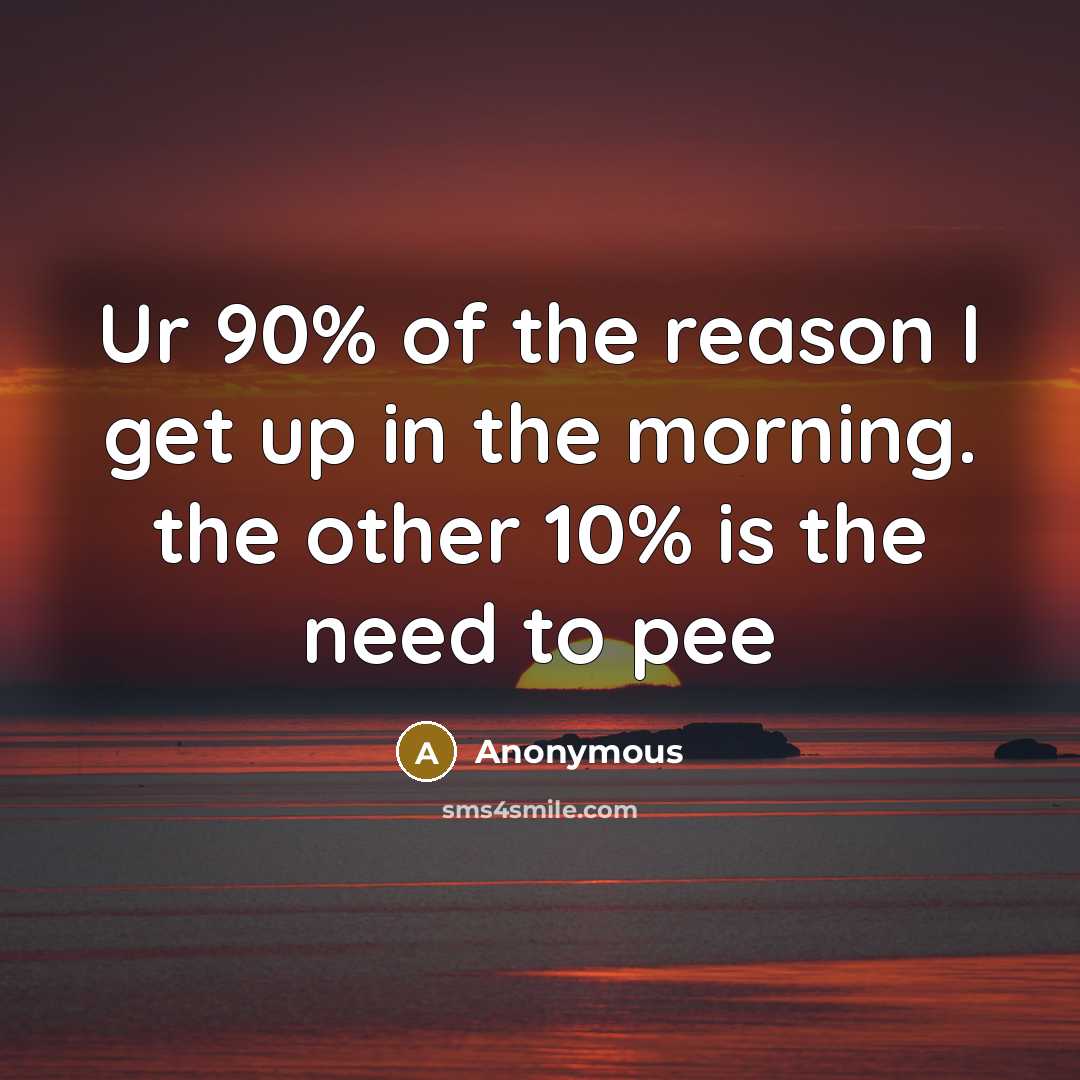 “Ur 90% of the reason I get up in the…” quote by Anonymous