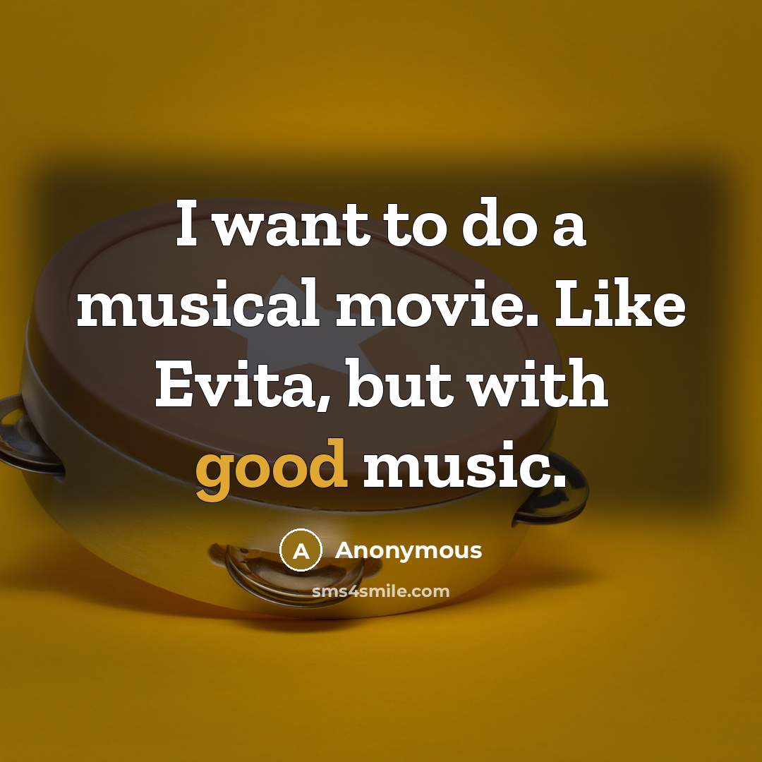 “I want to do a musical movie. Like Evita, but…” quote by Anonymous