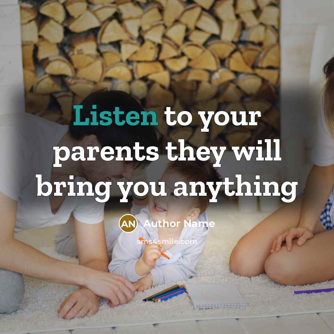“Listen to your parents they will bring you anything…” quote by Author Name