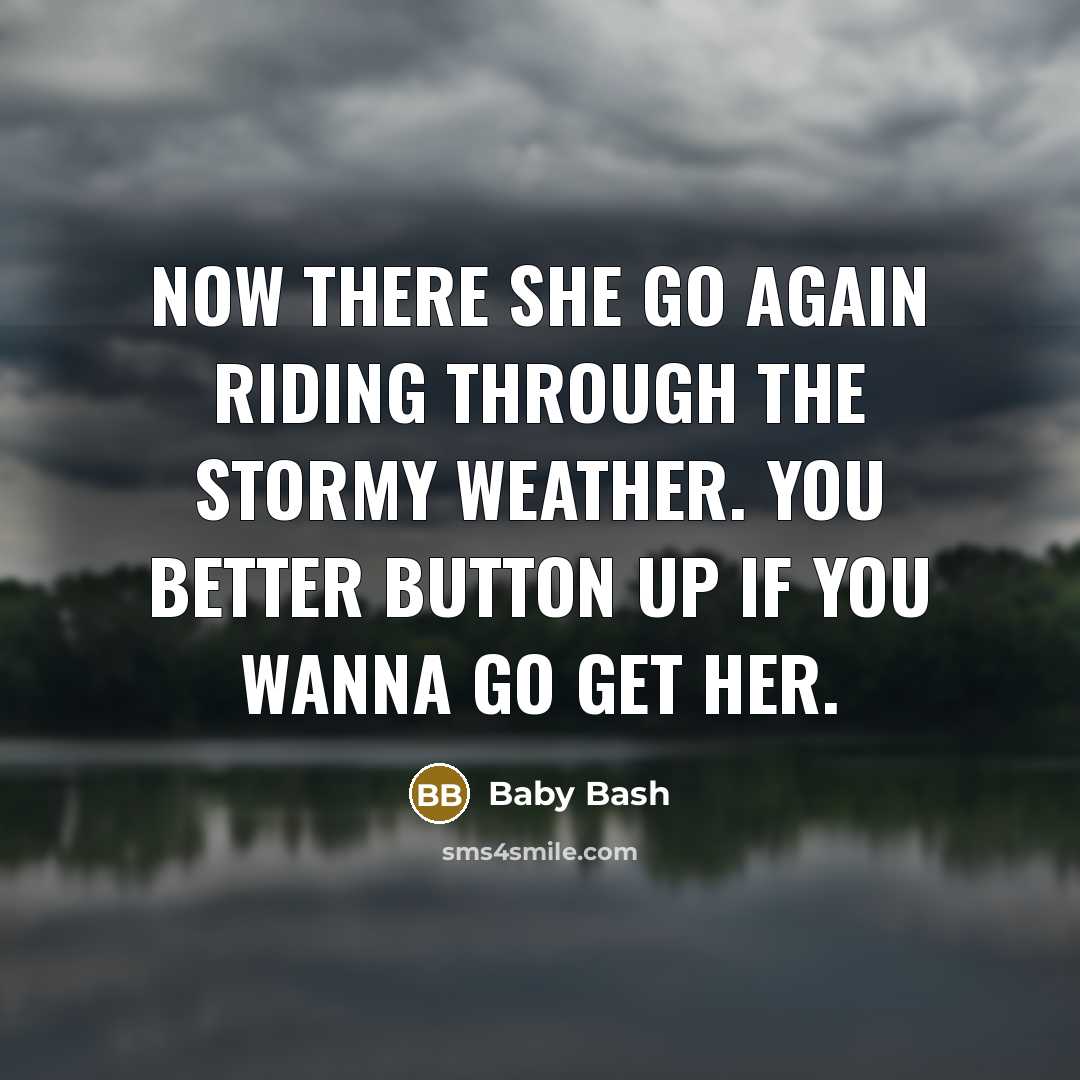 “Now there she go again riding through the stormy weather. You better button up if you wanna go get her.” quote by Baby Bash
