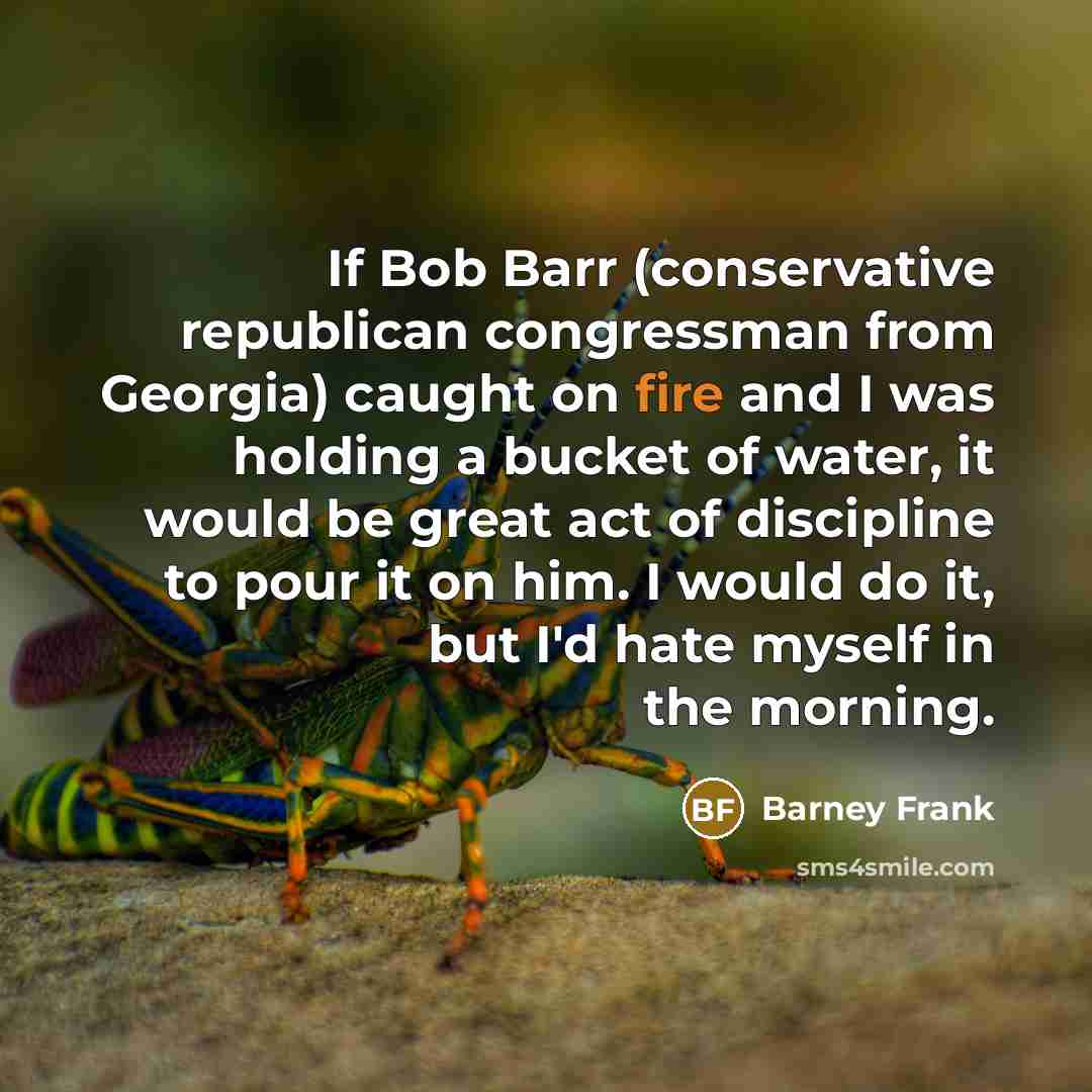 “If Bob Barr (conservative republican congressman from Georgia) caught on…” quote by Barney Frank