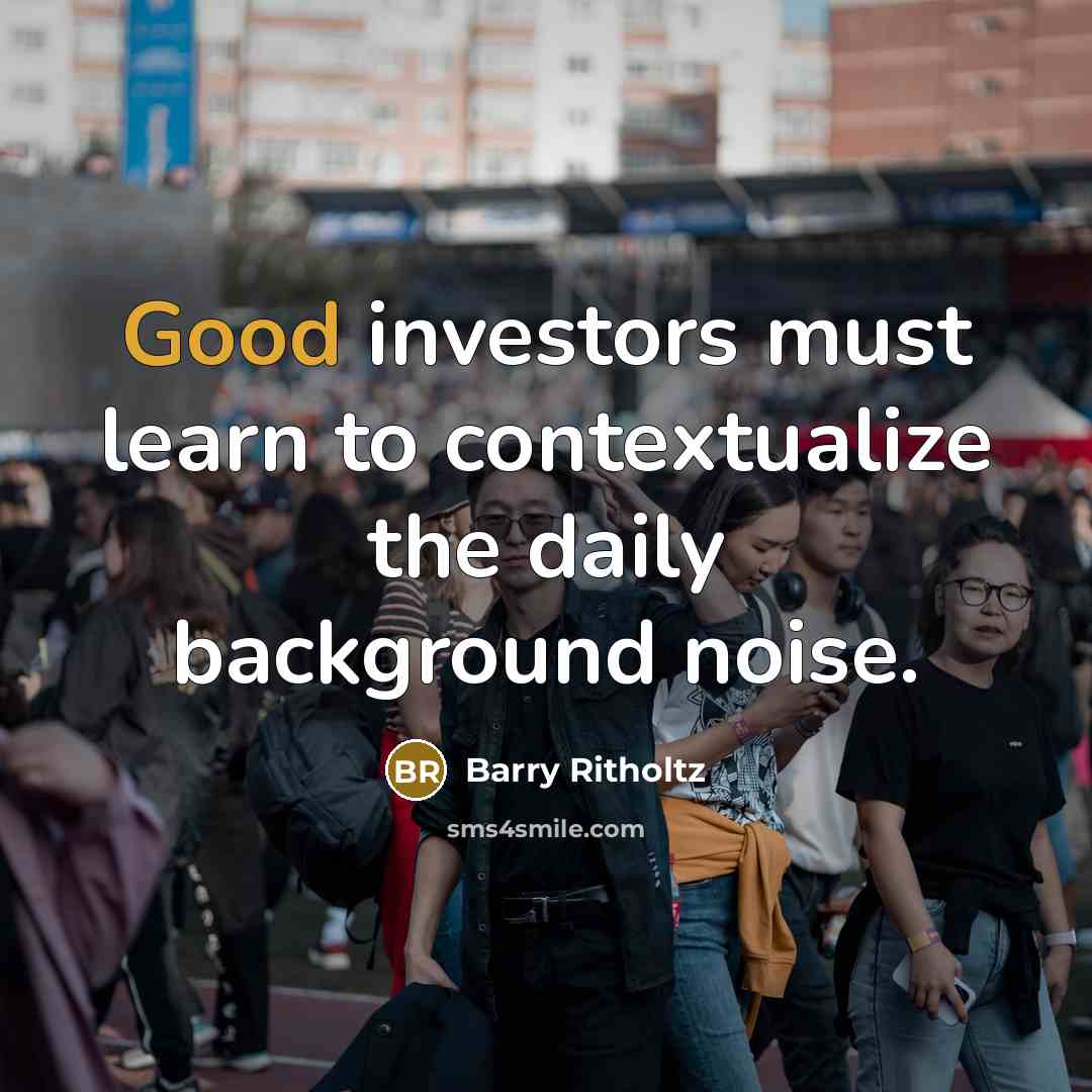 “Good investors must learn to contextualize the daily background noise.…” quote by Barry Ritholtz