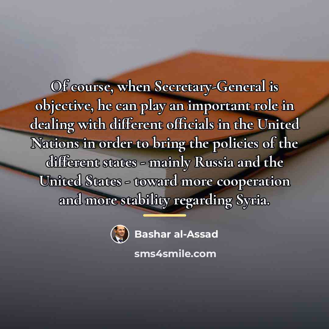 “Of course, when Secretary-General is objective, he can play an…” quote by Bashar al-Assad