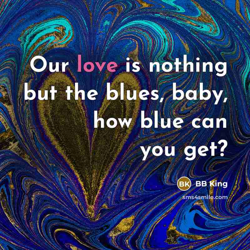 “Our love is nothing but the blues, baby, how blue…” quote by BB King