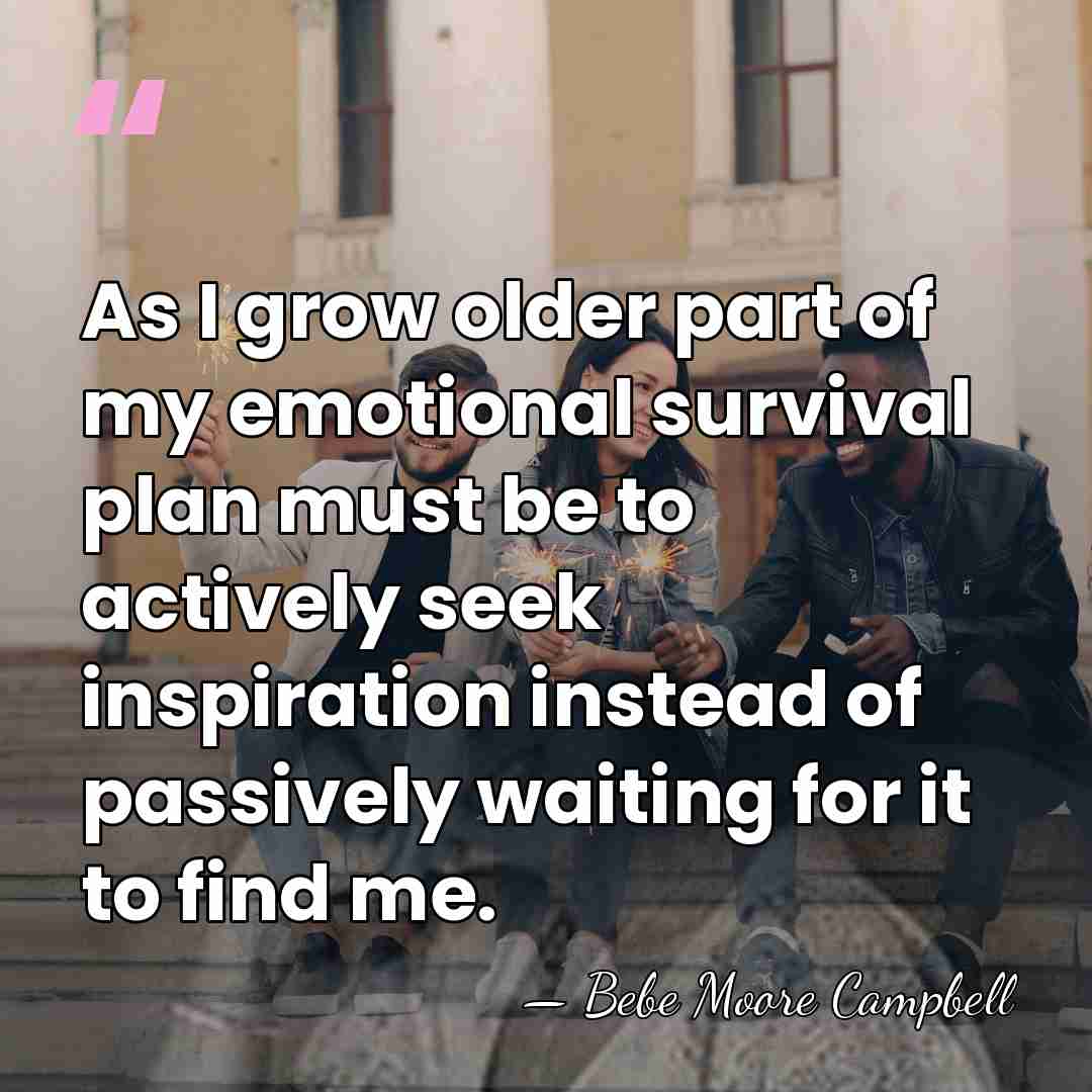 As I grow older part of my emotional survival plan must be&hellip; - Bebe Moore Campbell