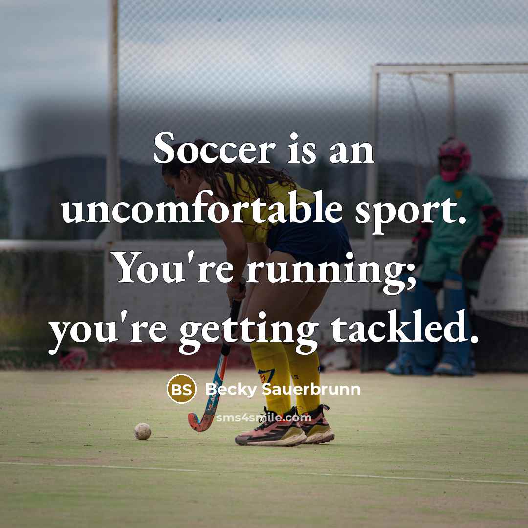 “Soccer is an uncomfortable sport. You're running; you're getting tackled.…” quote by Becky Sauerbrunn
