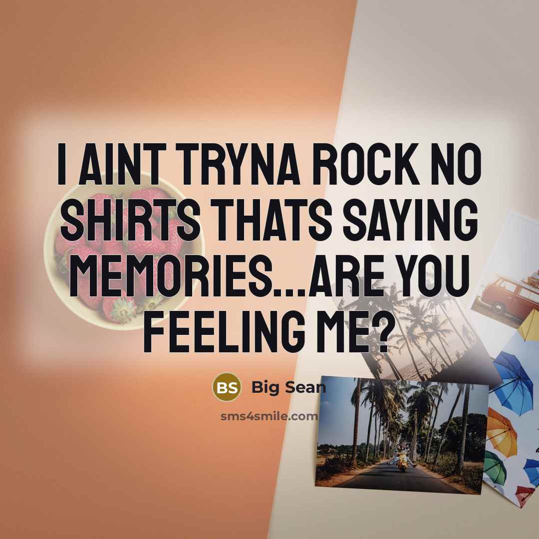 “I aint tryna rock no shirts thats saying memories...are you feeling me?” quote by Big Sean