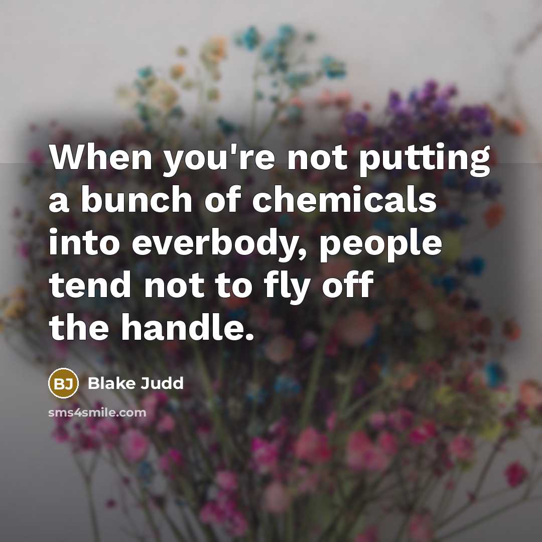 “When you're not putting a bunch of chemicals into everbody,…” quote by Blake Judd