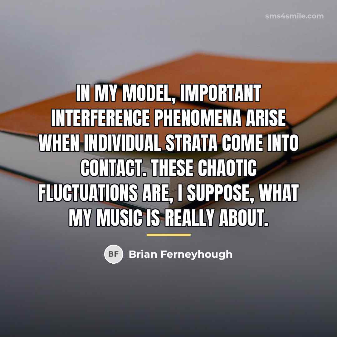 “In my model, important interference phenomena arise when individual strata…” quote by Brian Ferneyhough