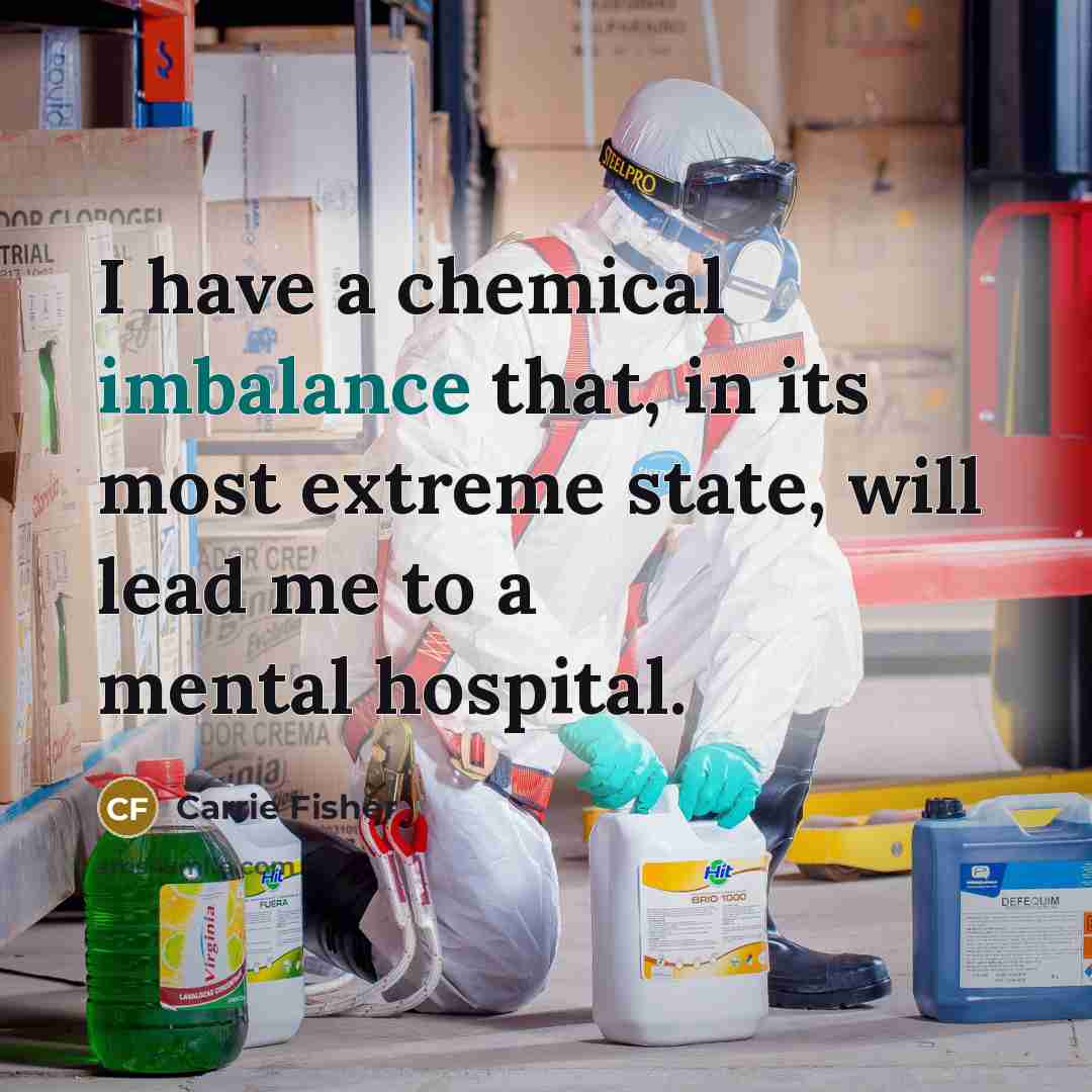 “I have a chemical imbalance that, in its most extreme…” quote by Carrie Fisher
