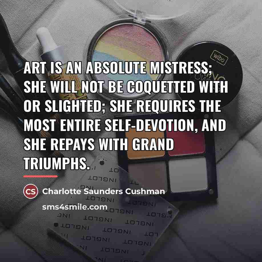 “Art is an absolute mistress; she will not be coquetted…” quote by Charlotte Saunders Cushman