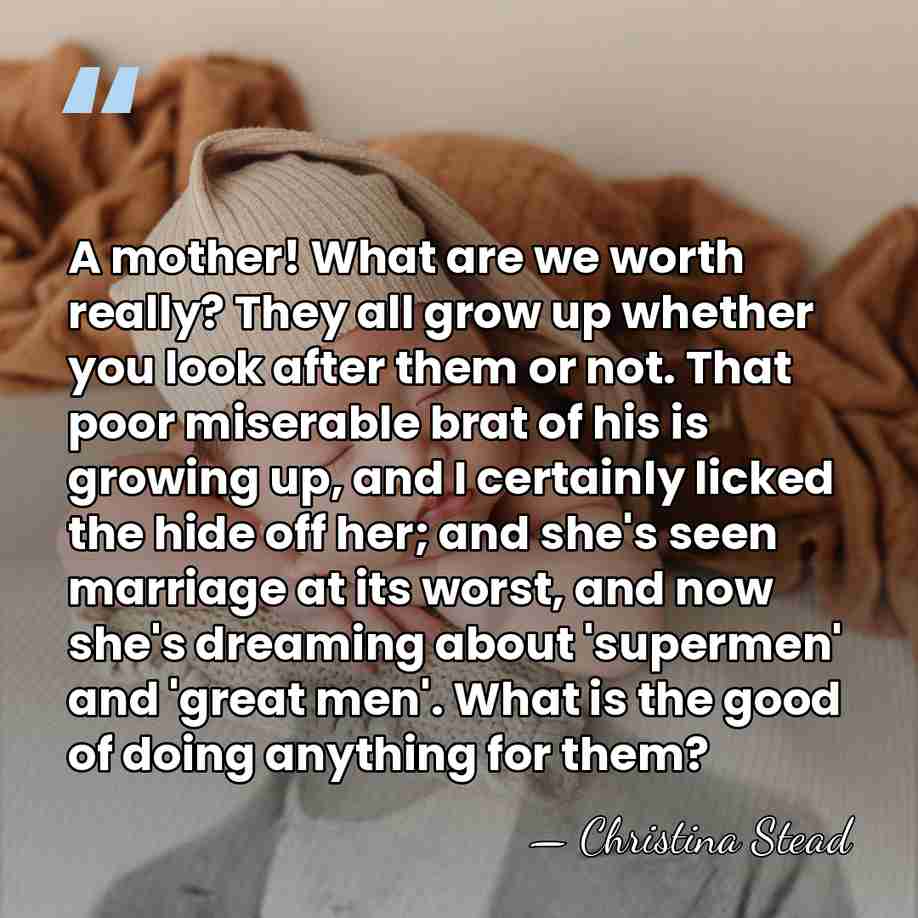 A mother! What are we worth really? They all grow up whether&hellip; - Christina Stead