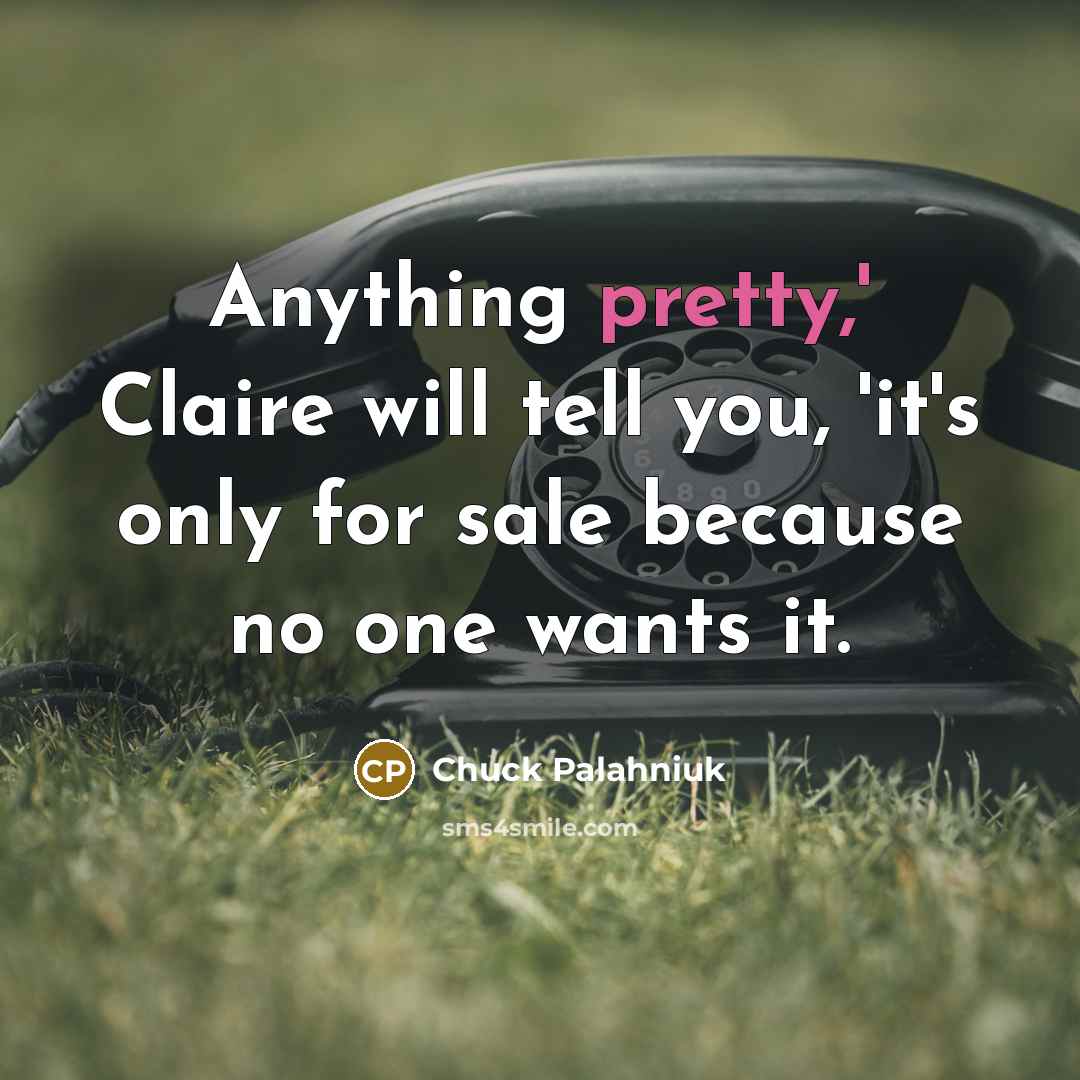“Anything pretty,' Claire will tell you, 'it's only for sale…” quote by Chuck Palahniuk